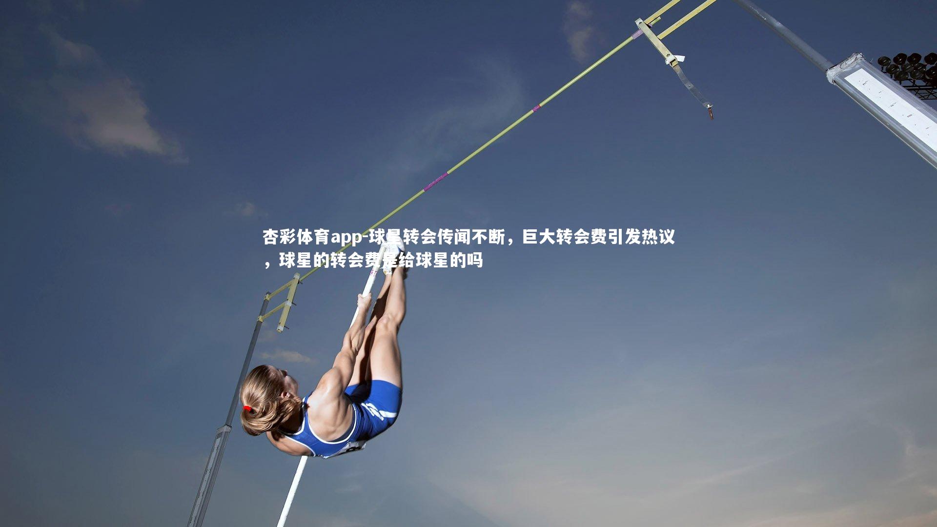 杏彩体育app-球星转会传闻不断，巨大转会费引发热议，球星的转会费是给球星的吗