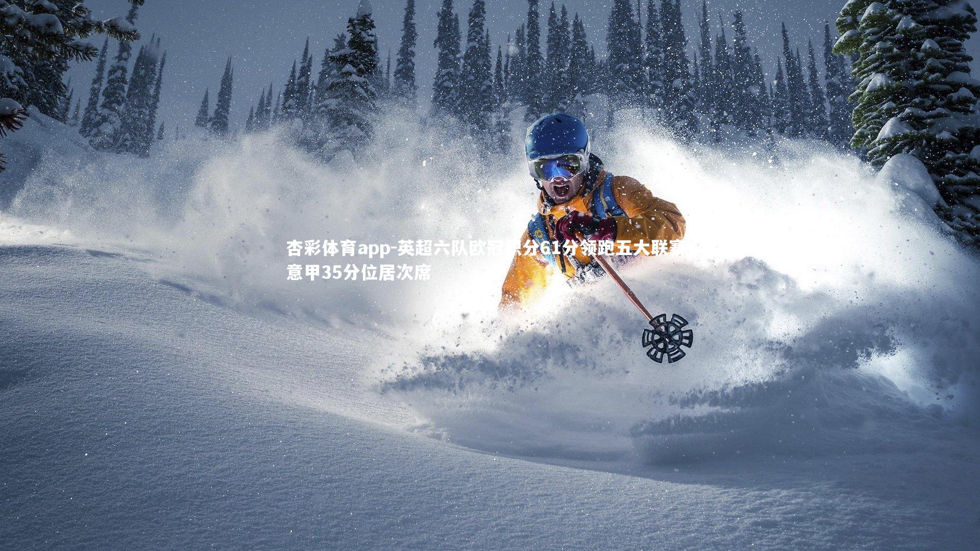 杏彩体育app-英超六队欧冠积分61分领跑五大联赛，意甲35分位居次席